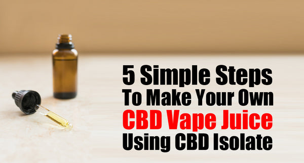 5 Simple Steps To Make Your Own CBD Vape Juice At Home Using CBD Isolate