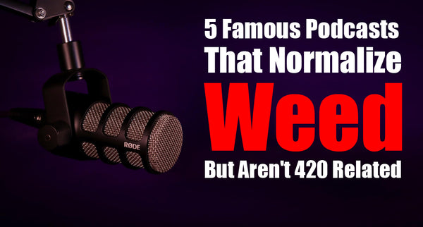 5 Famous Podcasts That Normalize Weed (But Aren't 420 Related)