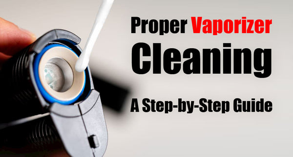 Proper Vaporizer Cleaning: A Step-by-Step Guide