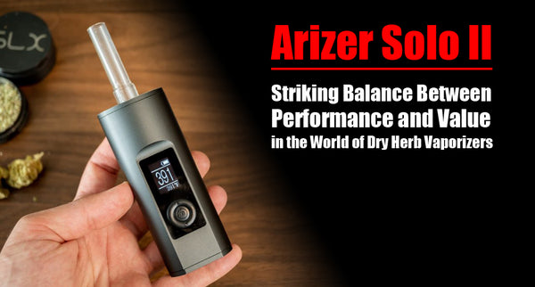 Arizer Solo II: Striking Balance Between Performance and Value in the World of Dry Herb Vaporizers