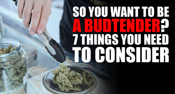 So You Want to Be a Budtender? 7 Things You Need to Consider