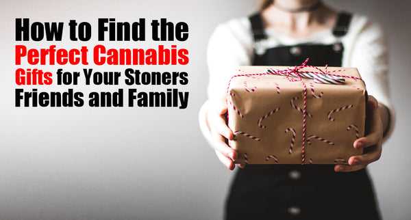 How to Find the Perfect Cannabis Gifts for Your Stoners Friends and Family